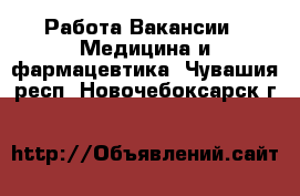 Работа Вакансии - Медицина и фармацевтика. Чувашия респ.,Новочебоксарск г.